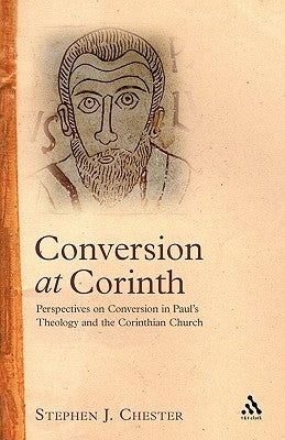 Conversion at Corinth: Perspectives on Conversion in Paul's Theology and the Corinthian Church by Chester, Stephen J.