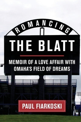 Romancing The Blatt: Memoir of a Love Affair with Omaha's Field of Dreams by Fiarkoski, Paul