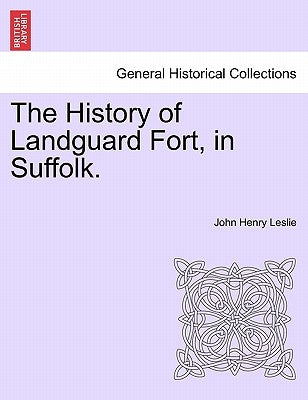 The History of Landguard Fort, in Suffolk. by Leslie, John Henry