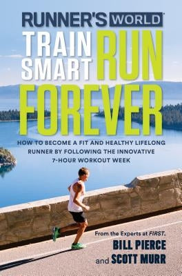 Runner's World Train Smart, Run Forever: How to Become a Fit and Healthy Lifelong Runner by Following the Innovative 7-Hour Workout Week by Pierce, Bill