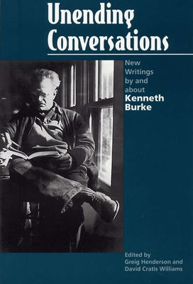 Unending Conversations: New Writings by and about Kenneth Burke by Henderson, Greig E.