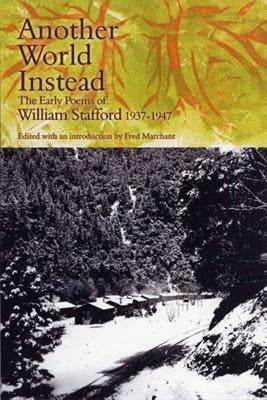 Another World Instead: The Early Poems of William Stafford, 1937-1947 by Stafford, William