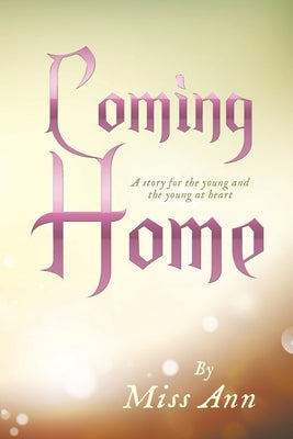 Coming Home: A story for the young and the young at heart by Miss Ann