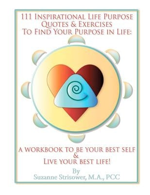 111 Inspirational Life Purpose Quotes and Exercises to Find Your Purpose in Life by Strisower, Suzanne