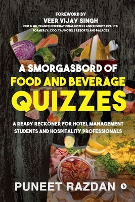 A Smorgasbord of Food and Beverage Quizzes: A Ready Reckoner for Hotel Management Students and Hospitality Professionals by Puneet Razdan