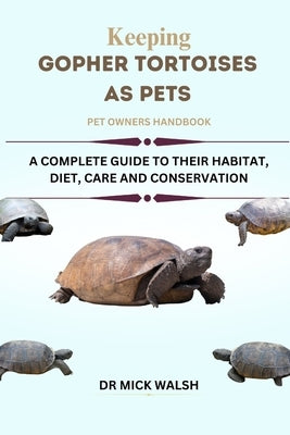 Keeping Gopher Tortoises as Pets: A Complete Guide to Their Habitat, Diet, Care and Conservation by Walsh, Mick