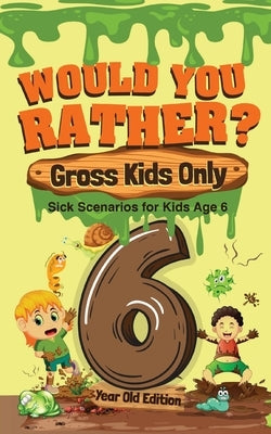 Would You Rather? Gross Kids Only - 6 Year Old Edition: Sick Scenarios for Kids Age 6 by Crazy Corey