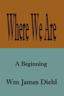 Where We Are: A Beginning by Diehl, Wm James