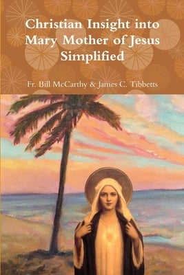 Christian Insight into Mary Mother of Jesus Simplified by James C. Tibbetts, Bill McCarthy &.