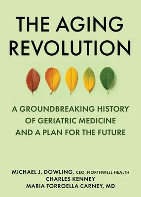 The Aging Revolution: The History of Geriatric Health Care and What Really Matters to Older Adults by Dowling, Michael J.