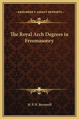 The Royal Arch Degrees in Freemasonry by Bromwell, H. P. H.