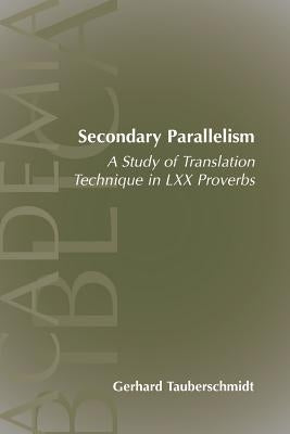 Secondary Parallelism: A Study of Translation Technique in LXX Proverbs by Tauberschmidt, Gerhard