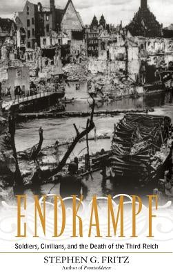 Endkampf: Soldiers, Civilians, and the Death of the Third Reich by Fritz, Stephen G.