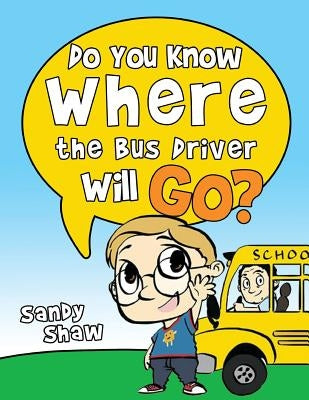 Do You Know Where The Bus Driver Will Go?: Revised Edition by Shaw, Sandy