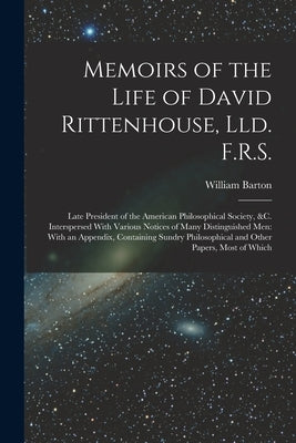 Memoirs of the Life of David Rittenhouse, Lld. F.R.S.: Late President of the American Philosophical Society, &c. Interspersed With Various Notices of by Barton, William