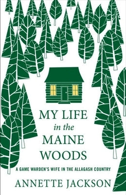 My Life in the Maine Woods: A Game Warden's Wife in the Allagash Country by Jackson, Annette