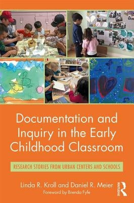 Documentation and Inquiry in the Early Childhood Classroom: Research Stories from Urban Centers and Schools by Kroll, Linda R.