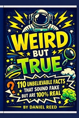 Weird but True: 110 Unbelievable Facts That Sound Fake but Are 100% Real by Reed, Daniel