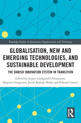Globalisation, New and Emerging Technologies, and Sustainable Development: The Danish Innovation System in Transition by Christensen, Jesper Lindgaard