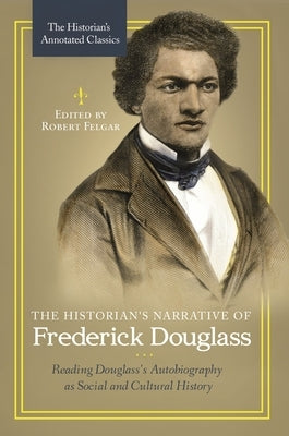 The Historian's Narrative of Frederick Douglass: Reading Douglass's Autobiography as Social and Cultural History by Felgar, Robert