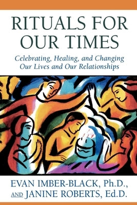 Rituals for Our Times: Celebrating, Healing, and Changing Our Lives and Our Relationships by Imber-Black, Evan