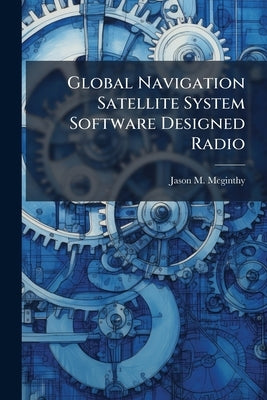 Global Navigation Satellite System Software Designed Radio by McGinthy, Jason M.