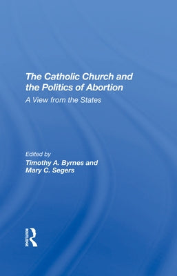 The Catholic Church and the Politics of Abortion: A View from the States by Byrnes, Timothy