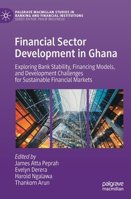 Financial Sector Development in Ghana: Exploring Bank Stability, Financing Models, and Development Challenges for Sustainable Financial Markets by Peprah, James Atta