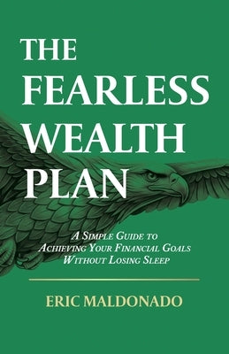 The Fearless Wealth Plan: A Simple Guide to Achieving Your Financial Goals Without Losing Sleep by Maldonado, Eric