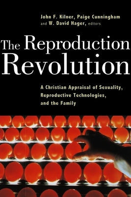 The Reproduction Revolution: A Christian Appraisal of Sexuality, Reproductive Technologies, and the Family by Kilner, John F.