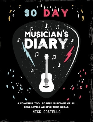 90 Day Musician's Diary: A powerful tool to help musicians of all skill levels achieve their goals. by Costello, Mick