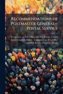 Recommendations of Postmaster General--Postal Service: Hearings Before the ... Volume 1-3 by Committee on Post Office and Post Roads