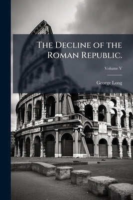 The Decline of the Roman Republic.; Volume V by Long, George