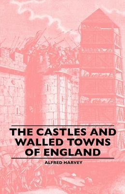 The Castles And Walled Towns Of England by Harvey, Alfred
