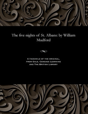 The Five Nights of St. Albans: By William Mudford by Mudford, William