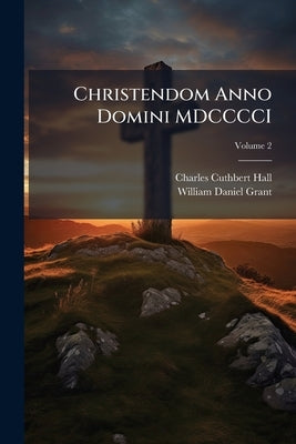 Christendom Anno Domini MDCCCCI: A Presentation of Christian Conditions and Activities in Every Country of the World at the Beginning of the 20th Cent by Hall, Charles Cuthbert