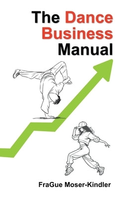 The Dance Business Manual: A Complete Guide to Building a Sustainable Dance Career by Moser-Kindler, Frague
