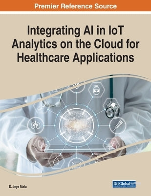 Integrating AI in IoT Analytics on the Cloud for Healthcare Applications by Jeya Mala, D.