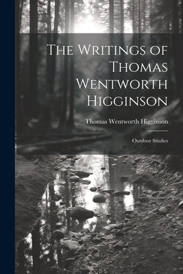 The Writings of Thomas Wentworth Higginson: Outdoor Studies by Higginson, Thomas Wentworth