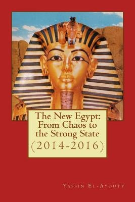 The New Egypt: From Chaos to the Strong State (2014-2016) by El-Ayouty, Esq Yassin