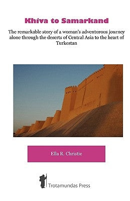 Khiva to Samarkand - The remarkable story of a woman's adventurous journey alone through the deserts of Central Asia to the heart of Turkestan by Christie, Ella Robertson
