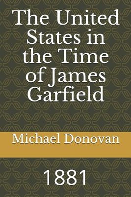 The United States in the Time of James Garfield: 1881 by Donovan, Michael Edward