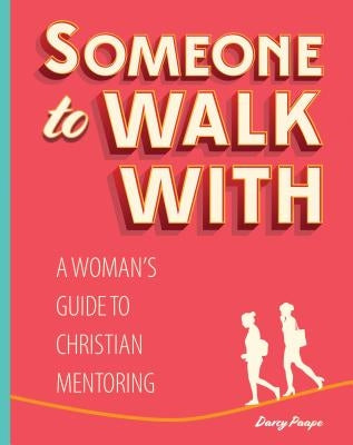 Someone to Walk With: A Woman's Guide to Christian Mentoring by Paape, Darcy