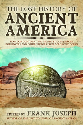 The Lost History of Ancient America: How Our Continent Was Shaped by Conquerors, Influencers, and Other Visitors from Across the Ocean by Joseph, Frank