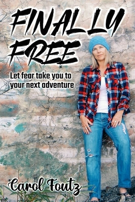 Finally Free: Let fear take you to your next adventure by Foutz, Carol