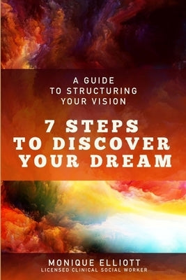 A Guide to Structuring Your Vision 7 Steps to Discover Your Dream! by Elliott, Monique