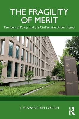 The Fragility of Merit: Presidential Power and the Civil Service Under Trump by Kellough, J. Edward