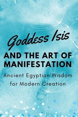 Goddess Isis and the Art of Manifestation: Ancient Egyptian Wisdom for Modern Creation by Muir, Nichole