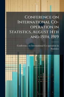 Conference on International Co-operation in Statistics, August 14th and 15th, 1919 by Conference on International Co-Operation