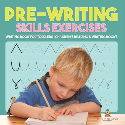 Pre-Writing Skills Exercises - Writing Book for Toddlers Children's Reading & Writing Books by Baby Professor